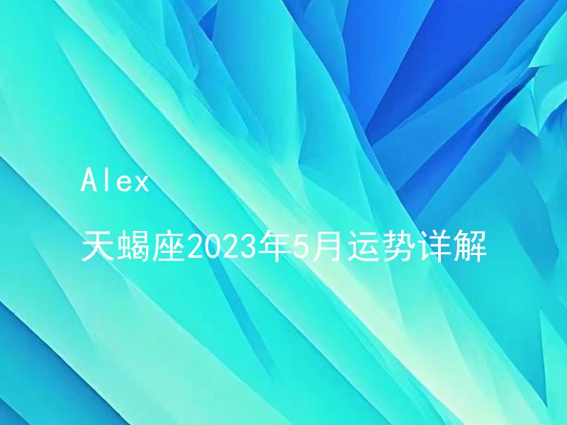 揭秘真相
:Alex 天蝎座2023年5月运势详解